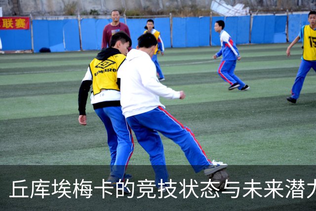 丘库埃梅卡的竞技状态与未来潜力分析