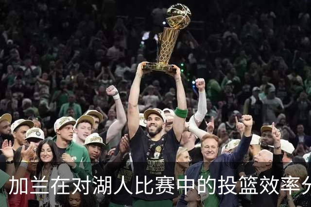 加兰在对湖人比赛中的投篮效率分析