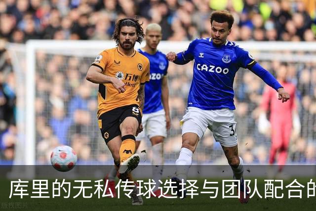 库里的无私传球选择与团队配合的典范分析
